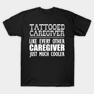 Tattooed Caregiver like any other caregiver just much cooler w T-Shirt
